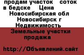 продам участок 5 соток в бедске  › Цена ­ 110 000 - Новосибирская обл., Новосибирск г. Недвижимость » Земельные участки продажа   